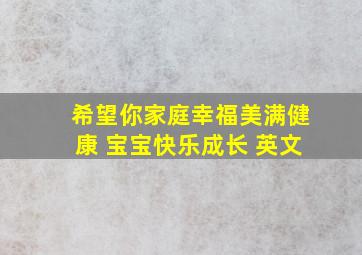 希望你家庭幸福美满健康 宝宝快乐成长 英文